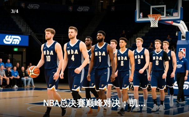 NBA总决赛巅峰对决：凯尔特人险胜勇士，塔图姆砍下34分率队夺赛点 - 3