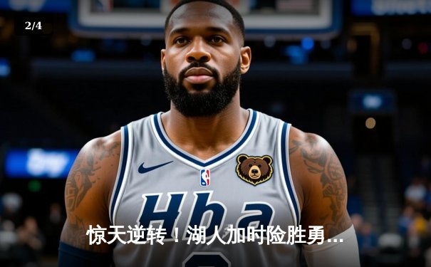 惊天逆转！湖人加时险胜勇士，詹姆斯40分三双主宰天王山 - 2