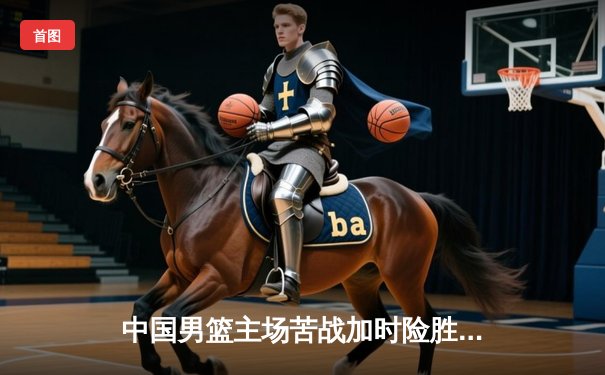 中国男篮主场苦战加时险胜韩国，周琦独砍30分成关键先生