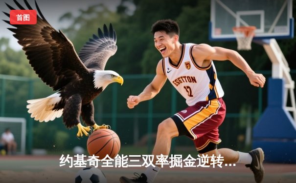 约基奇全能三双率掘金逆转森林狼 穆雷末节爆发锁定胜局