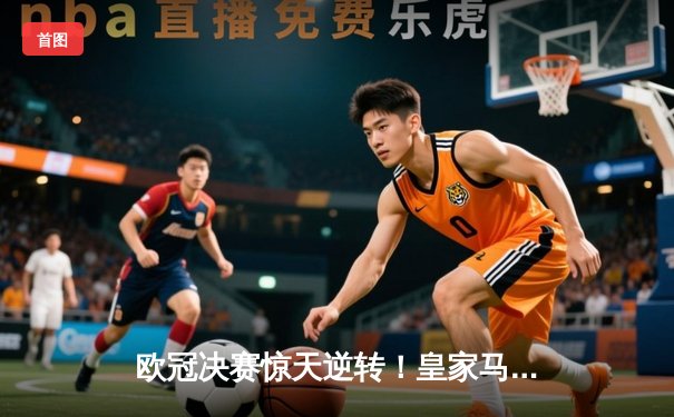 欧冠决赛惊天逆转！皇家马德里3-1力克巴黎圣日耳曼，本泽马戴帽创历史