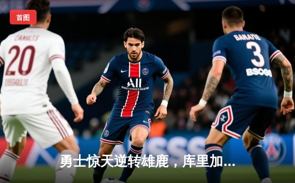 勇士惊天逆转雄鹿，库里加时赛独砍10分锁定胜局