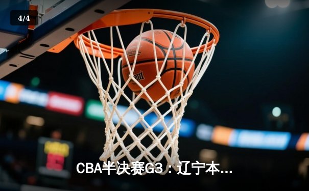 CBA半决赛G3：辽宁本钢加时险胜广东宏远 张镇麟35分创生涯新高 - 4
