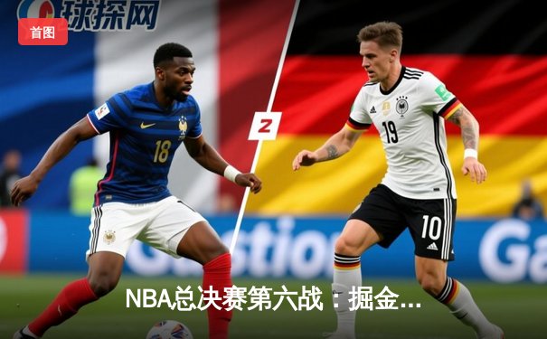 NBA总决赛第六战：掘金惊险加时取胜，约基奇三双率队夺赛点