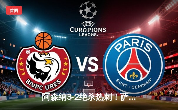 阿森纳3-2绝杀热刺！萨卡传射建功，北伦敦德比上演进球大战