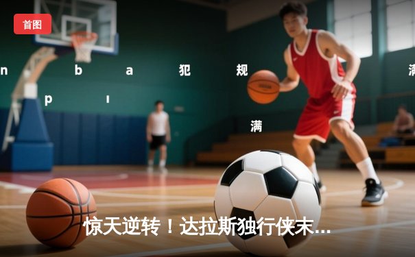 惊天逆转！达拉斯独行侠末节轰25-0攻势击溃明尼苏达森林狼