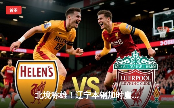 北境称雄！辽宁本钢加时鏖战力克浙江稠州金租卫冕CBA总冠军