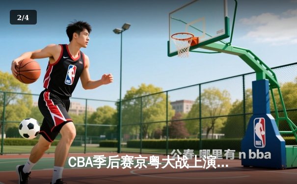CBA季后赛京粤大战上演史诗级逆转 广东宏远加时赛险胜北京首钢 - 2