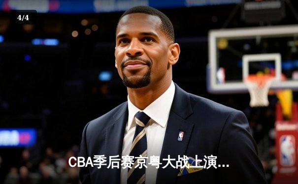 CBA季后赛京粤大战上演史诗级逆转 广东宏远加时赛险胜北京首钢 - 4