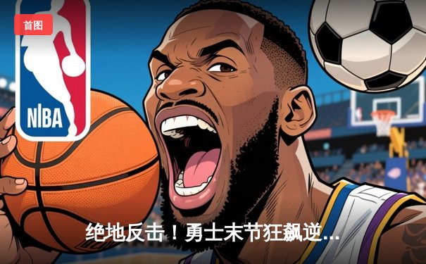 绝地反击！勇士末节狂飙逆转掘金，库里37分导演惊天逆转
