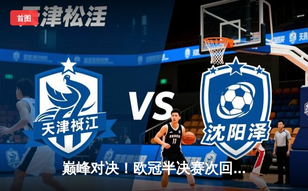 巅峰对决！欧冠半决赛次回合拜仁补时绝平皇马，点球大战惊险晋级