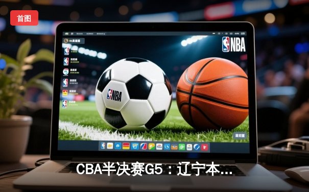 CBA半决赛G5：辽宁本钢加时逆转广东宏远，赵继伟37分创生涯新高