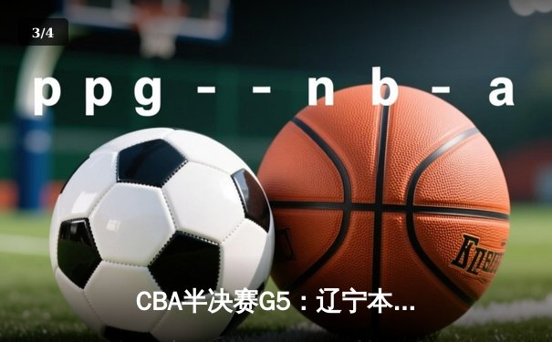 CBA半决赛G5：辽宁本钢加时逆转广东宏远，赵继伟37分创生涯新高 - 3