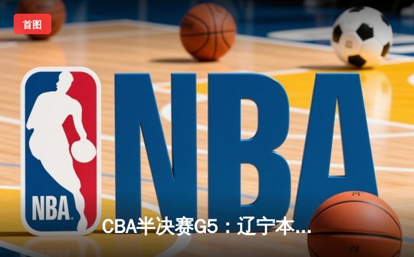 CBA半决赛G5：辽宁本钢加时逆转广东宏远，赵继伟37分创生涯新高