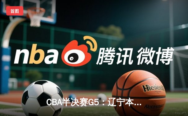 CBA半决赛G5：辽宁本钢加时逆转广东宏远，赵继伟37分创生涯新高