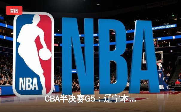 CBA半决赛G5：辽宁本钢加时逆转广东宏远，赵继伟37分创生涯新高