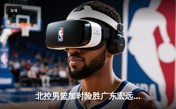 北控男篮加时险胜广东宏远，廖三宁38分创生涯新高 - 3