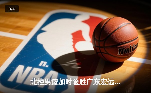 北控男篮加时险胜广东宏远，廖三宁41分创生涯新高 - 3