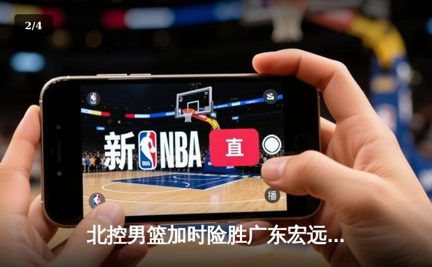 北控男篮加时险胜广东宏远，廖三宁41分创生涯新高 - 2