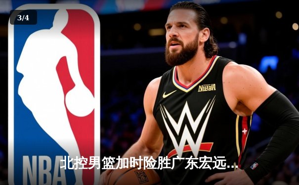 北控男篮加时险胜广东宏远，廖三宁41分创生涯新高 - 3
