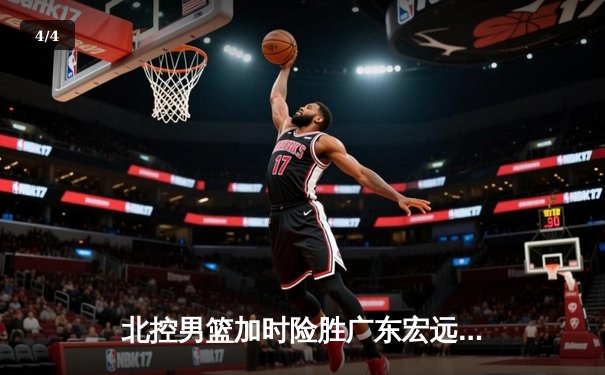 北控男篮加时险胜广东宏远，廖三宁41分创生涯新高 - 4