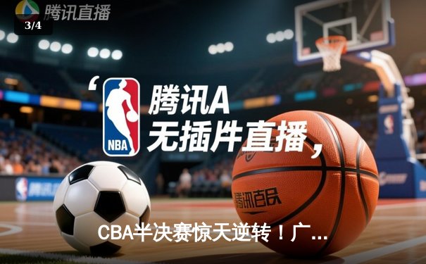 CBA半决赛惊天逆转！广东宏远加时险胜辽宁本钢，胡明轩砍下35分创生涯新高 - 3
