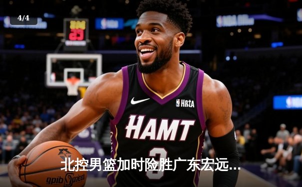 北控男篮加时险胜广东宏远，廖三宁38分创生涯新高 - 4