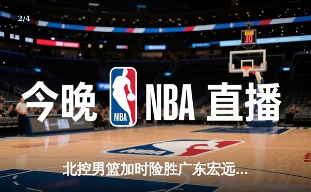 北控男篮加时险胜广东宏远，廖三宁41分创生涯新高 - 2